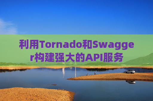 利用Tornado和Swagger构建强大的API服务